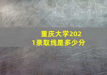 重庆大学2021录取线是多少分