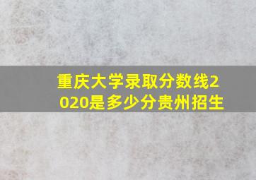 重庆大学录取分数线2020是多少分贵州招生