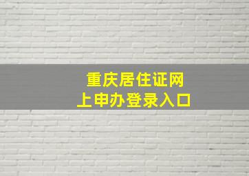 重庆居住证网上申办登录入口