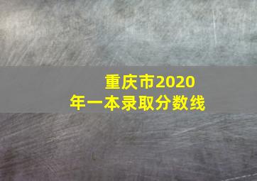 重庆市2020年一本录取分数线