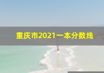 重庆市2021一本分数线