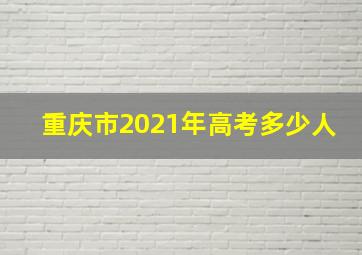 重庆市2021年高考多少人