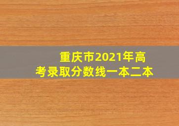 重庆市2021年高考录取分数线一本二本