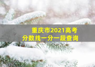 重庆市2021高考分数线一分一段查询