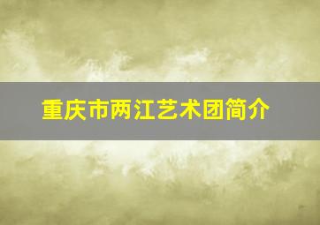 重庆市两江艺术团简介