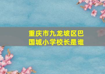 重庆市九龙坡区巴国城小学校长是谁