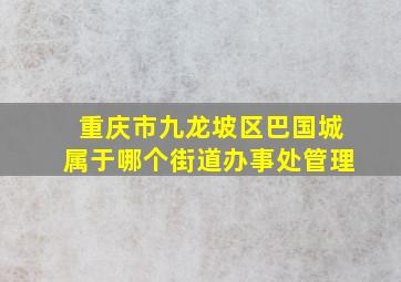 重庆市九龙坡区巴国城属于哪个街道办事处管理