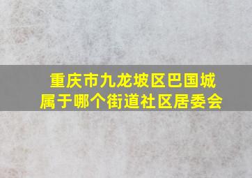 重庆市九龙坡区巴国城属于哪个街道社区居委会