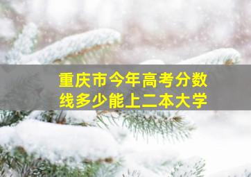 重庆市今年高考分数线多少能上二本大学