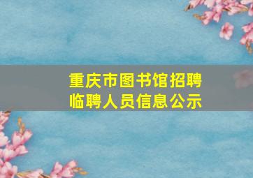 重庆市图书馆招聘临聘人员信息公示