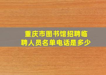 重庆市图书馆招聘临聘人员名单电话是多少