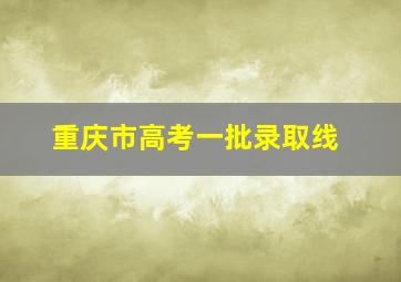 重庆市高考一批录取线