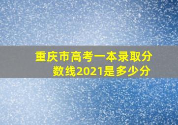 重庆市高考一本录取分数线2021是多少分