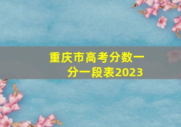 重庆市高考分数一分一段表2023