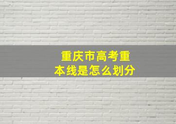 重庆市高考重本线是怎么划分