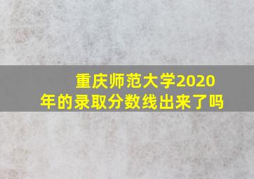 重庆师范大学2020年的录取分数线出来了吗