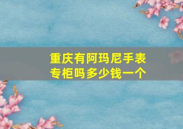 重庆有阿玛尼手表专柜吗多少钱一个