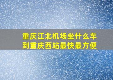 重庆江北机场坐什么车到重庆西站最快最方便