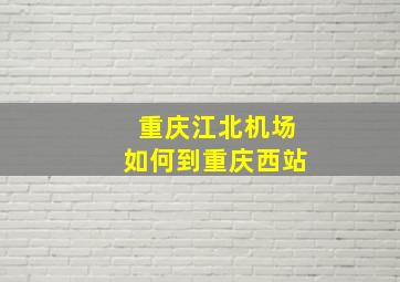 重庆江北机场如何到重庆西站