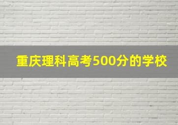 重庆理科高考500分的学校