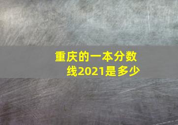 重庆的一本分数线2021是多少