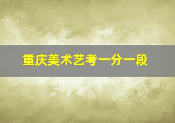 重庆美术艺考一分一段