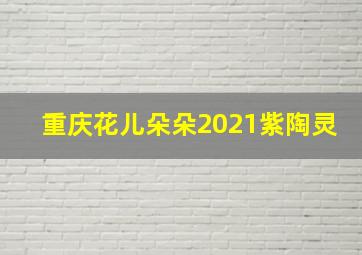 重庆花儿朵朵2021紫陶灵