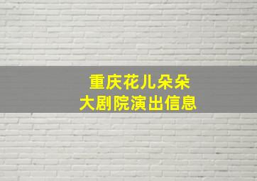 重庆花儿朵朵大剧院演出信息