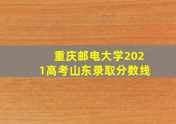 重庆邮电大学2021高考山东录取分数线