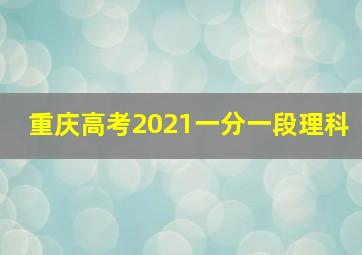 重庆高考2021一分一段理科