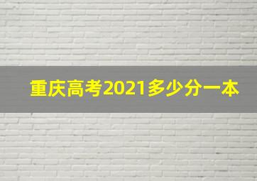 重庆高考2021多少分一本