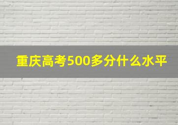 重庆高考500多分什么水平