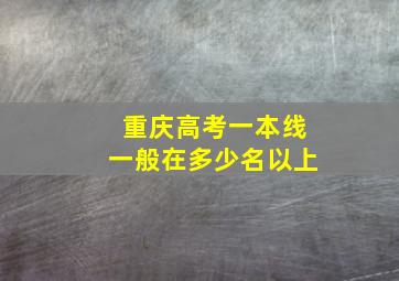 重庆高考一本线一般在多少名以上