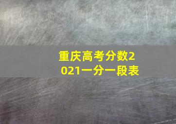 重庆高考分数2021一分一段表