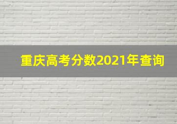 重庆高考分数2021年查询