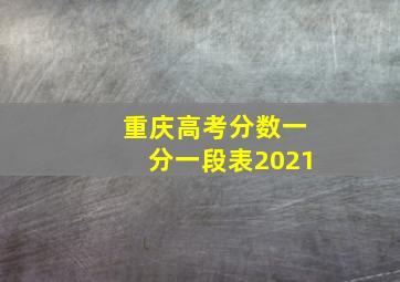 重庆高考分数一分一段表2021