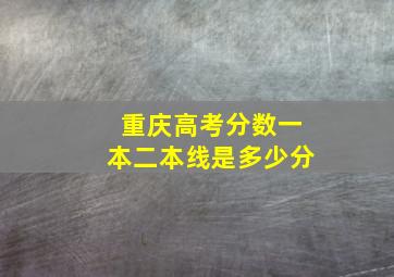 重庆高考分数一本二本线是多少分