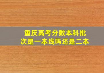 重庆高考分数本科批次是一本线吗还是二本