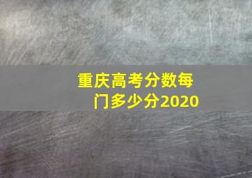 重庆高考分数每门多少分2020