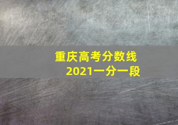 重庆高考分数线2021一分一段