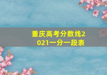 重庆高考分数线2021一分一段表