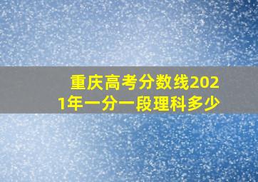 重庆高考分数线2021年一分一段理科多少