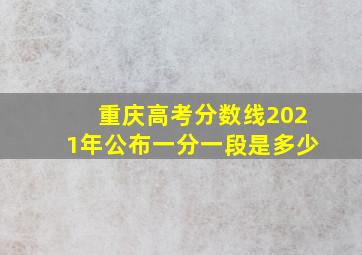 重庆高考分数线2021年公布一分一段是多少