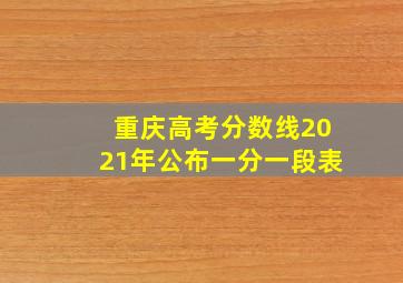 重庆高考分数线2021年公布一分一段表