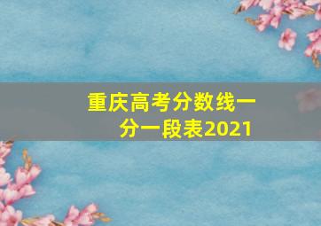 重庆高考分数线一分一段表2021