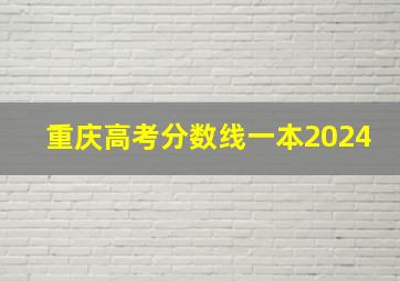 重庆高考分数线一本2024