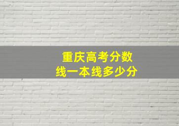 重庆高考分数线一本线多少分