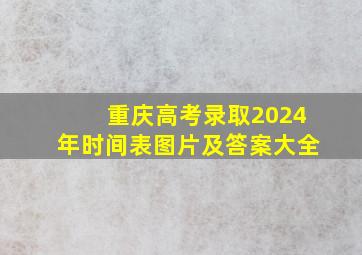 重庆高考录取2024年时间表图片及答案大全