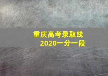 重庆高考录取线2020一分一段