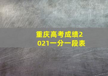 重庆高考成绩2021一分一段表